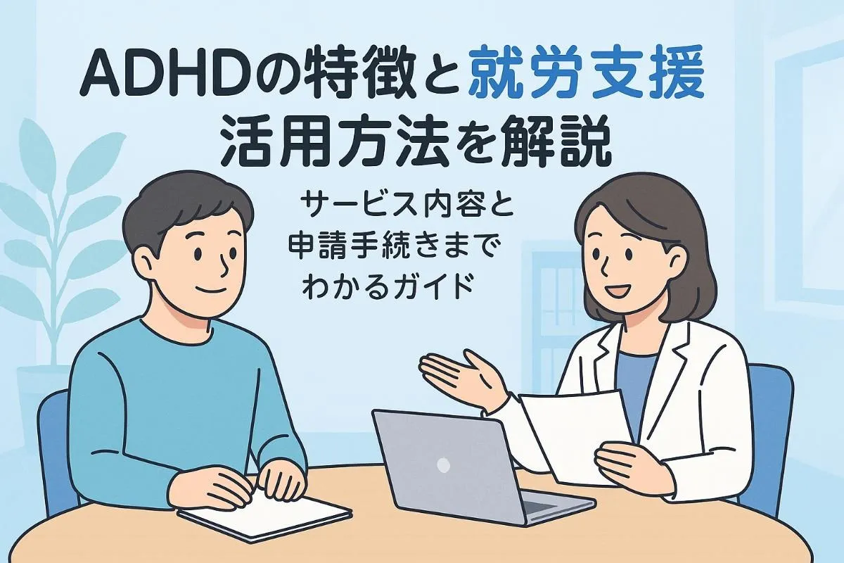 ADHDの特徴と就労支援の活用方法を解説｜サービス内容と申請手続きまでわかるガイド