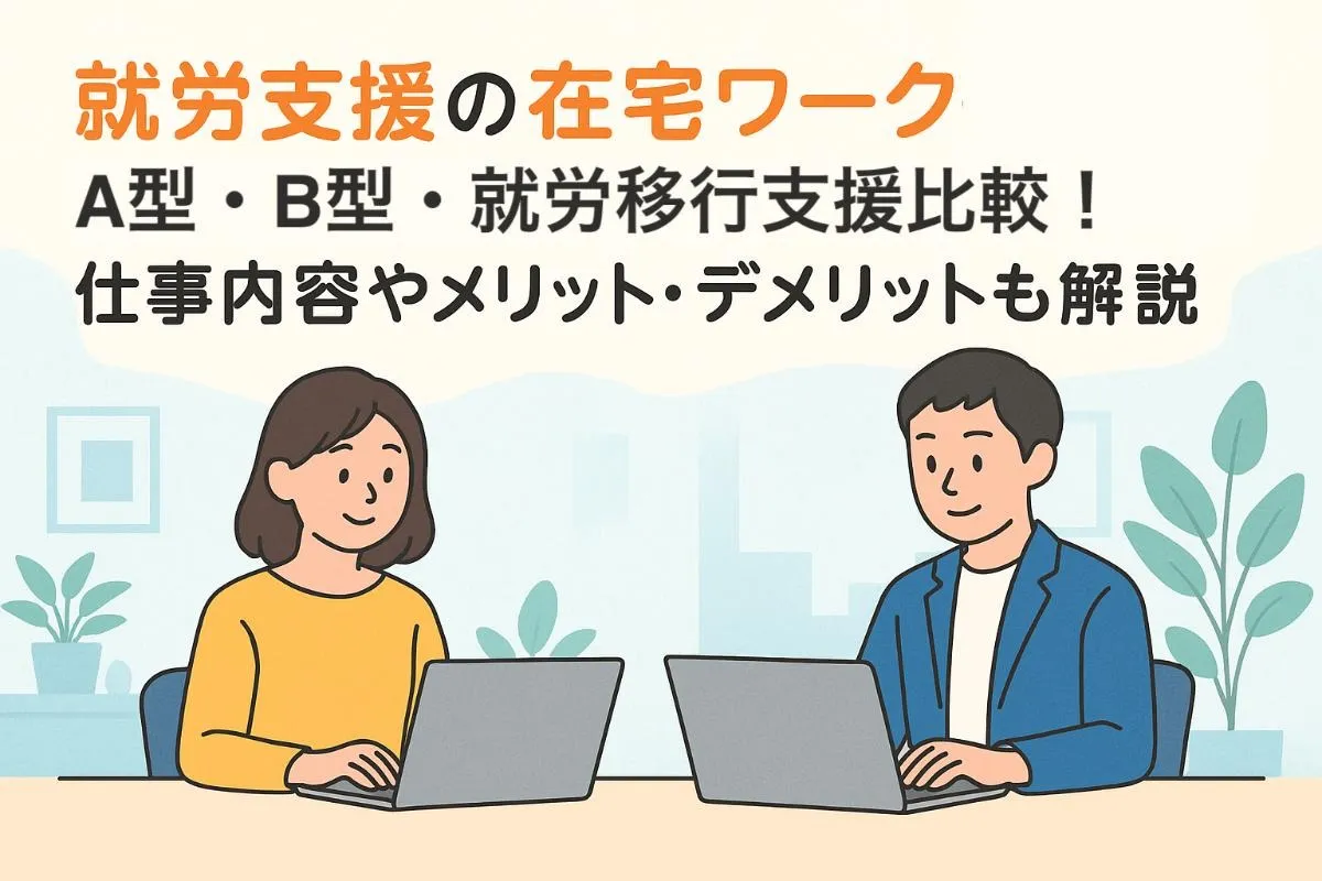 就労支援の在宅ワークの基礎知識とA型・B型・就労移行支援比較！仕事内容やメリット・デメリットも解説