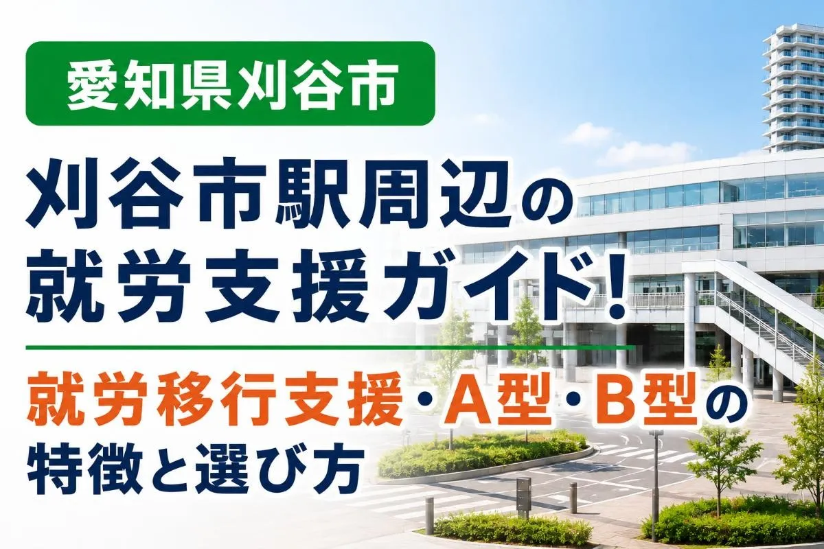愛知県刈谷市刈谷市駅周辺の就労支援ガイド！就労移行支援・A型・B型の特徴と選び方